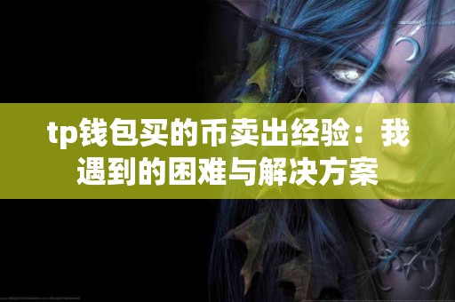 tp钱包买的币卖出经验：我遇到的困难与解决方案