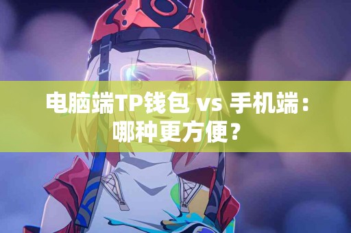 电脑端TP钱包 vs 手机端：哪种更方便？