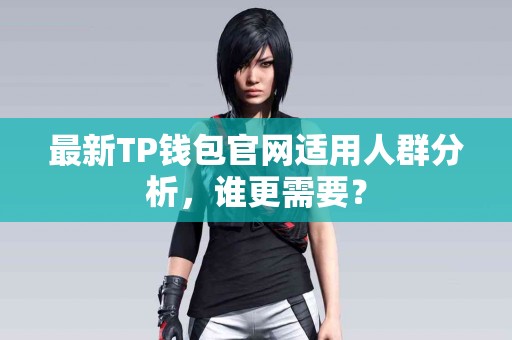 最新TP钱包官网适用人群分析，谁更需要？