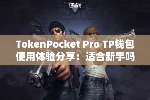 TokenPocket Pro TP钱包使用体验分享：适合新手吗？