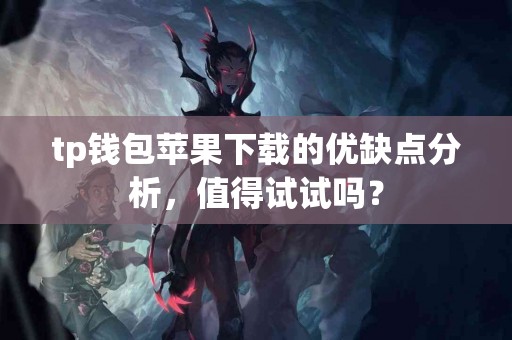 tp钱包苹果下载的优缺点分析，值得试试吗？