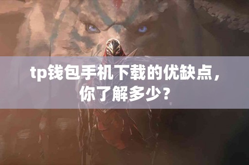tp钱包手机下载的优缺点，你了解多少？