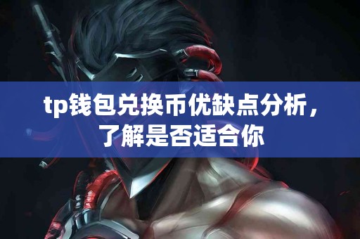 tp钱包兑换币优缺点分析，了解是否适合你