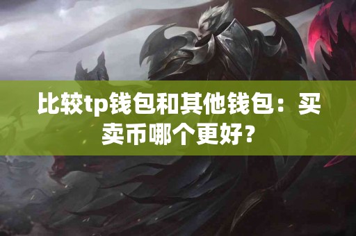 比较tp钱包和其他钱包：买卖币哪个更好？