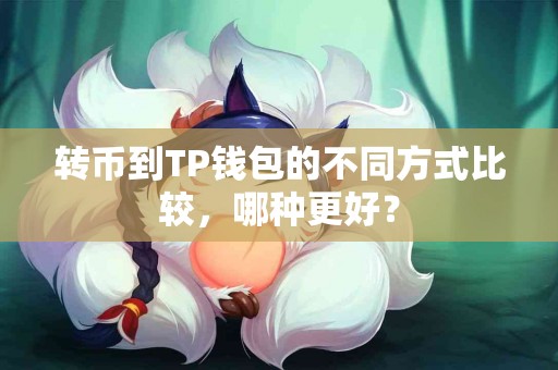 转币到TP钱包的不同方式比较，哪种更好？