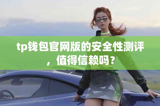 tp钱包官网版的安全性测评，值得信赖吗？