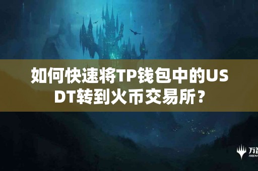 如何快速将TP钱包中的USDT转到火币交易所？