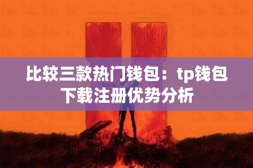 比较三款热门钱包：tp钱包下载注册优势分析