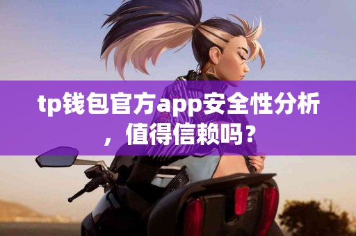tp钱包官方app安全性分析，值得信赖吗？