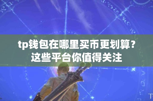 tp钱包在哪里买币更划算？这些平台你值得关注