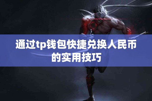 通过tp钱包快捷兑换人民币的实用技巧