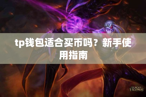 tp钱包适合买币吗？新手使用指南