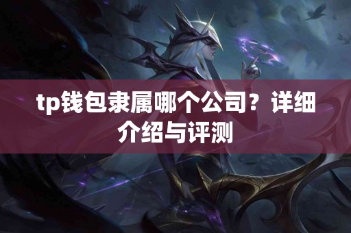tp钱包隶属哪个公司？详细介绍与评测