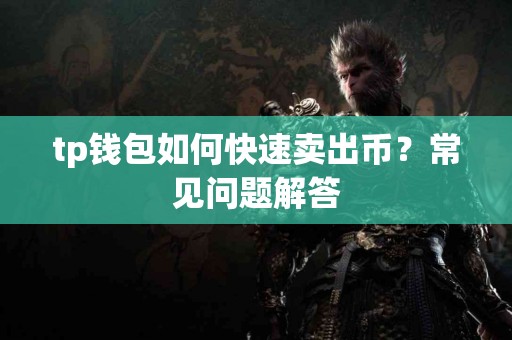 tp钱包如何快速卖出币？常见问题解答