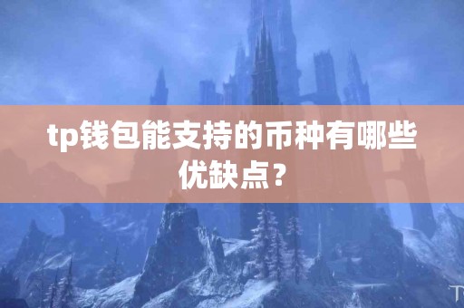 tp钱包能支持的币种有哪些优缺点？