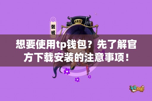 想要使用tp钱包？先了解官方下载安装的注意事项！