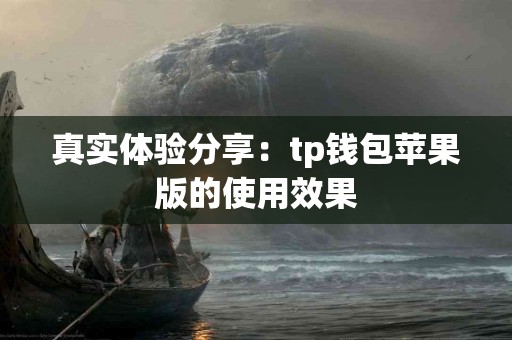 真实体验分享：tp钱包苹果版的使用效果