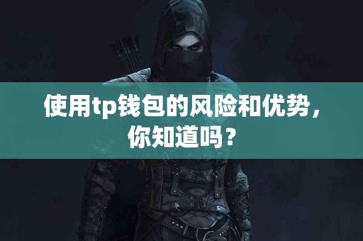 使用tp钱包的风险和优势，你知道吗？