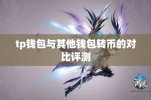 tp钱包与其他钱包转币的对比评测