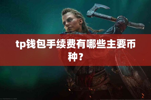 tp钱包手续费有哪些主要币种？