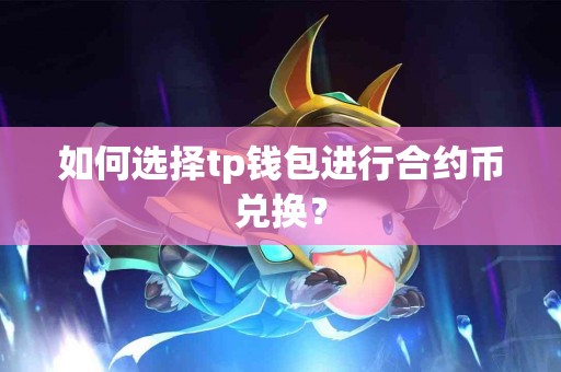 如何选择tp钱包进行合约币兑换？