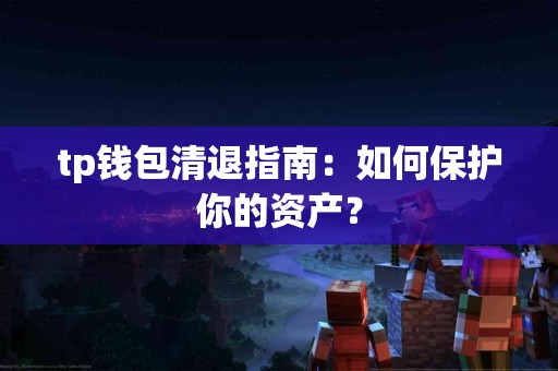 tp钱包清退指南：如何保护你的资产？