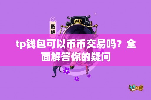 tp钱包可以币币交易吗？全面解答你的疑问