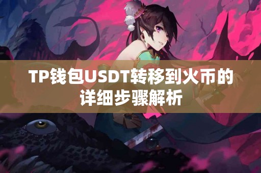 TP钱包USDT转移到火币的详细步骤解析