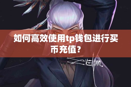 如何高效使用tp钱包进行买币充值？