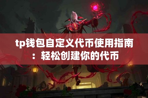 tp钱包自定义代币使用指南：轻松创建你的代币