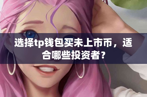 选择tp钱包买未上市币，适合哪些投资者？