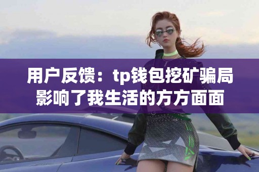 用户反馈：tp钱包挖矿骗局影响了我生活的方方面面