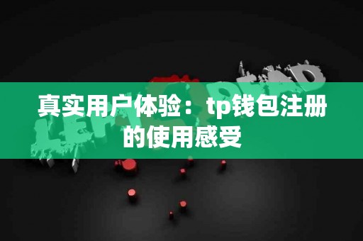 真实用户体验：tp钱包注册的使用感受