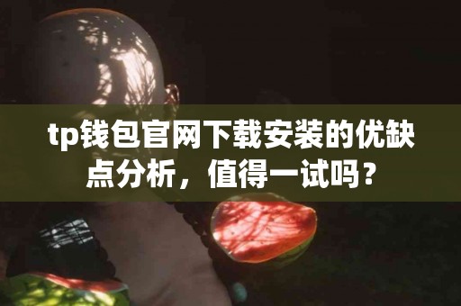 tp钱包官网下载安装的优缺点分析，值得一试吗？