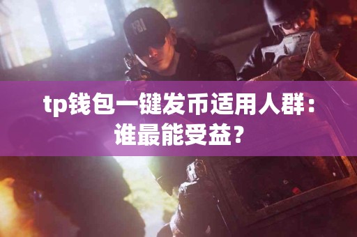 tp钱包一键发币适用人群：谁最能受益？