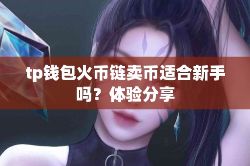 tp钱包火币链卖币适合新手吗？体验分享