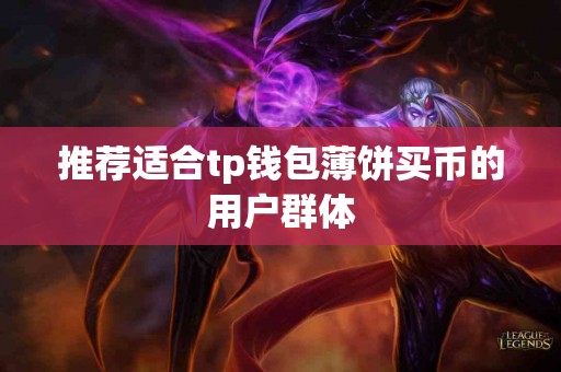 推荐适合tp钱包薄饼买币的用户群体