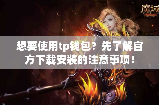 想要使用tp钱包？先了解官方下载安装的注意事项！