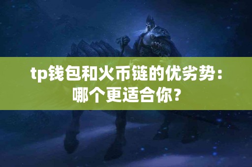 tp钱包和火币链的优劣势：哪个更适合你？