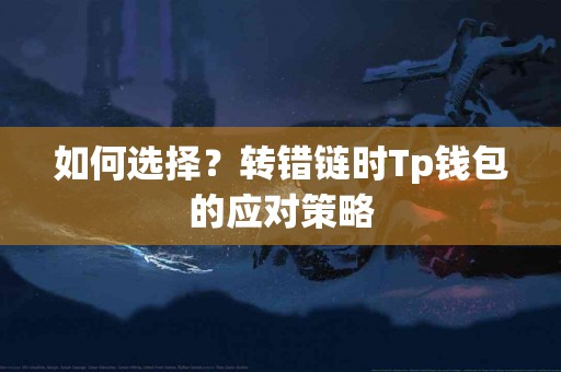 如何选择？转错链时Tp钱包的应对策略
