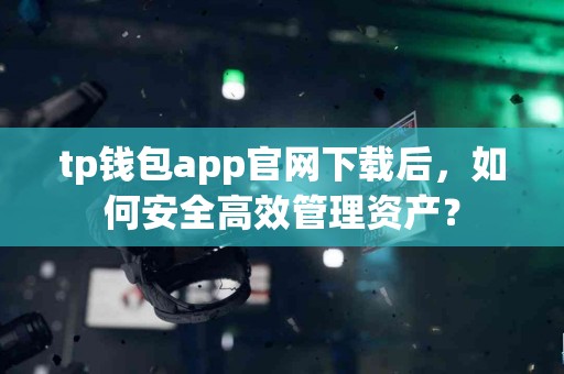 tp钱包app官网下载后，如何安全高效管理资产？