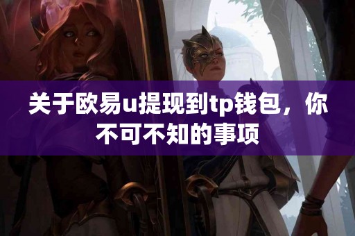 关于欧易u提现到tp钱包，你不可不知的事项