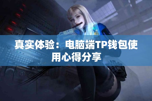 真实体验：电脑端TP钱包使用心得分享
