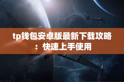 tp钱包安卓版最新下载攻略：快速上手使用