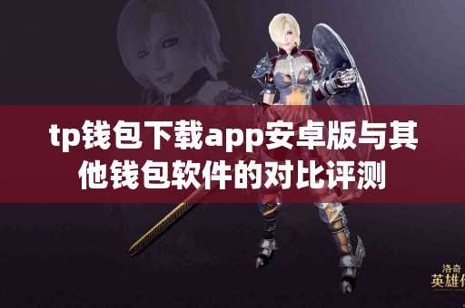 tp钱包下载app安卓版与其他钱包软件的对比评测