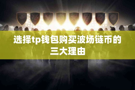 选择tp钱包购买波场链币的三大理由
