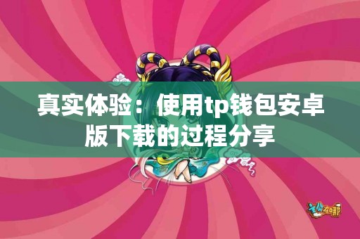 真实体验：使用tp钱包安卓版下载的过程分享