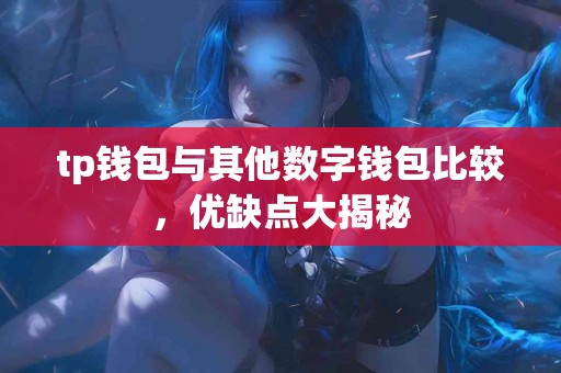 tp钱包与其他数字钱包比较，优缺点大揭秘