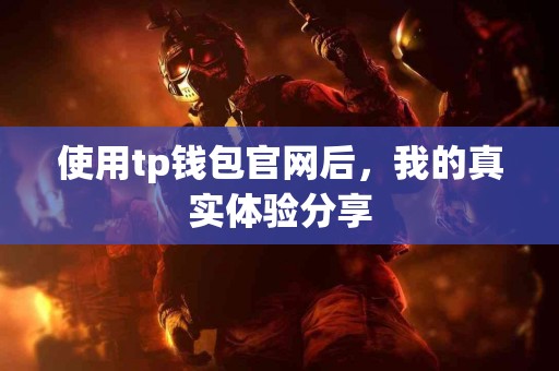 使用tp钱包官网后，我的真实体验分享