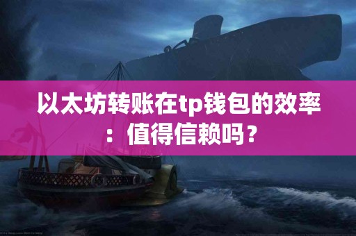 以太坊转账在tp钱包的效率：值得信赖吗？